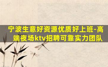 宁波生意好资源优质好上班-高端夜场ktv招聘可靠实力团队